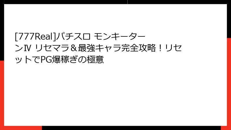 [777Real]パチスロ モンキーターンⅣ リセマラ＆最強キャラ完全攻略！リセットでPG爆稼ぎの極意
