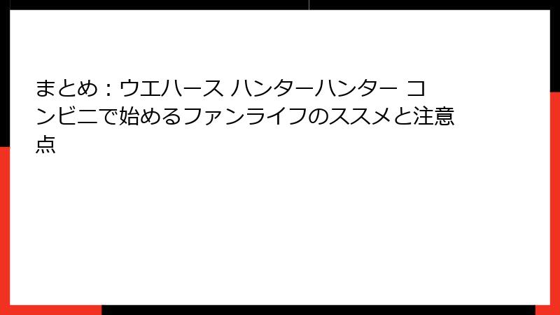 まとめ：ウエハース ハンターハンター コンビニで始めるファンライフのススメと注意点