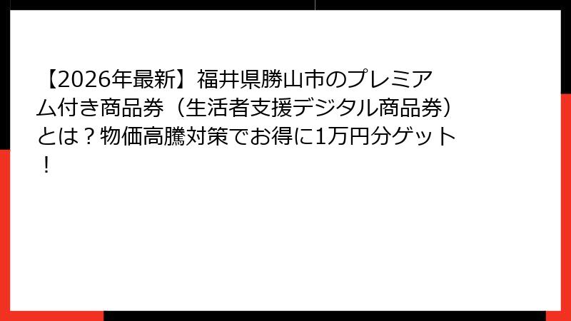 【2026年最新】福井県勝山市のプレミアム付き商品券（生活者支援デジタル商品券）とは？物価高騰対策でお得に1万円分ゲット！
