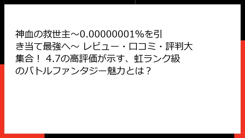 神血の救世主～0.00000001％を引き当て最強へ～ レビュー・口コミ・評判大集合！ 4.7の高評価が示す、虹ランク級のバトルファンタジー魅力とは？