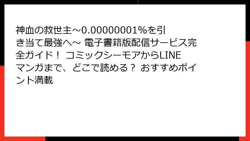 神血の救世主～0.00000001％を引き当て最強へ～ 電子書籍版配信サービス完全ガイド！ コミックシーモアからLINEマンガまで、どこで読める？ おすすめポイント満載