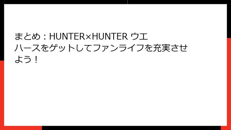 まとめ：HUNTER×HUNTER ウエハースをゲットしてファンライフを充実させよう！