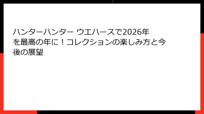 ハンターハンター ウエハースで2026年を最高の年に！コレクションの楽しみ方と今後の展望