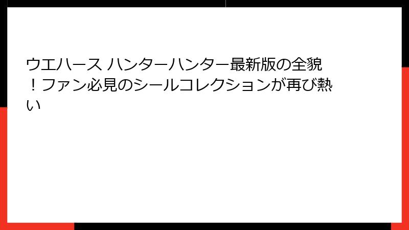 ウエハース ハンターハンター最新版の全貌！ファン必見のシールコレクションが再び熱い