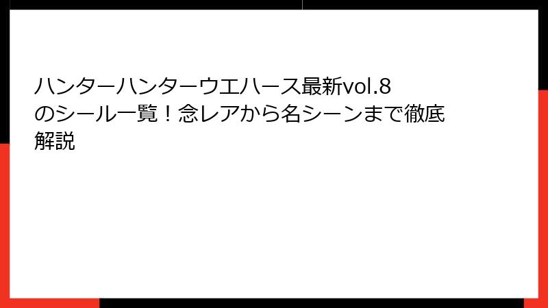 ハンターハンターウエハース最新vol.8のシール一覧！念レアから名シーンまで徹底解説