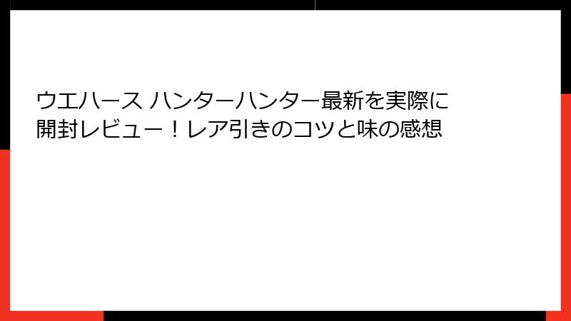 ウエハース ハンターハンター最新を実際に開封レビュー！レア引きのコツと味の感想