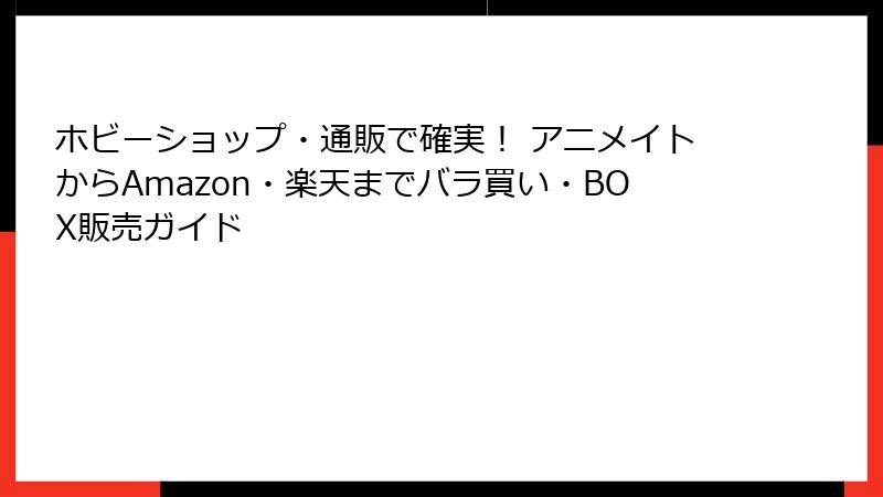ホビーショップ・通販で確実！ アニメイトからAmazon・楽天までバラ買い・BOX販売ガイド