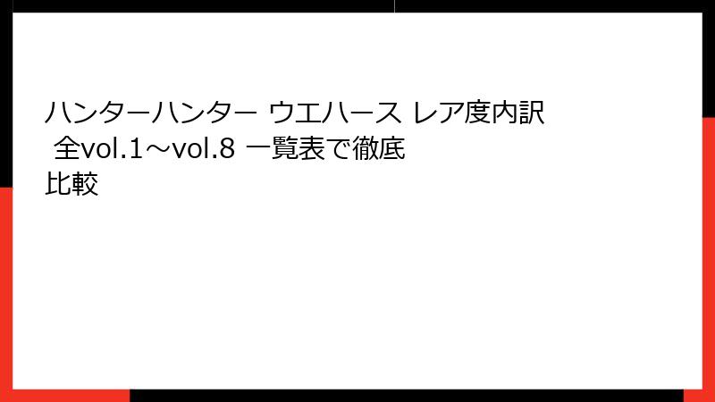 ハンターハンター ウエハース レア度内訳 全vol.1〜vol.8 一覧表で徹底比較