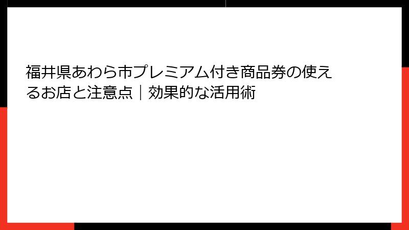 福井県あわら市プレミアム付き商品券の使えるお店と注意点|効果的な活用術