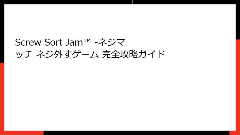 Screw Sort Jam™ -ネジマッチ ネジ外すゲーム 完全攻略ガイド