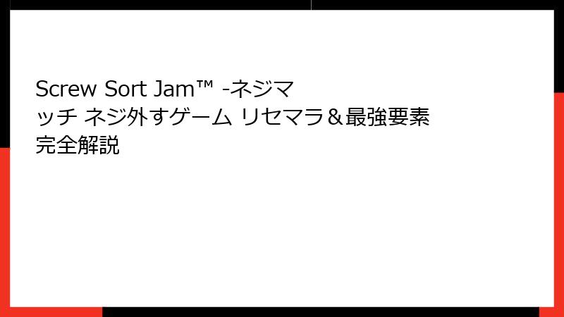 Screw Sort Jam™ -ネジマッチ ネジ外すゲーム リセマラ＆最強要素完全解説