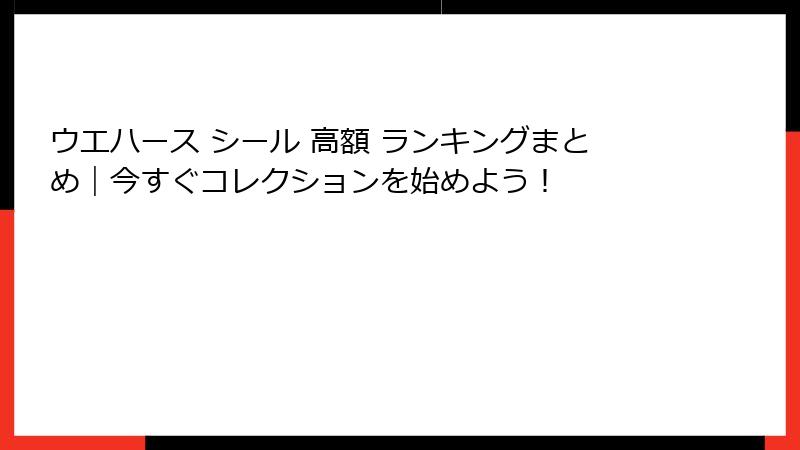 ウエハース シール 高額 ランキングまとめ|今すぐコレクションを始めよう!