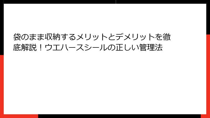 袋のまま収納するメリットとデメリットを徹底解説！ウエハースシールの正しい管理法