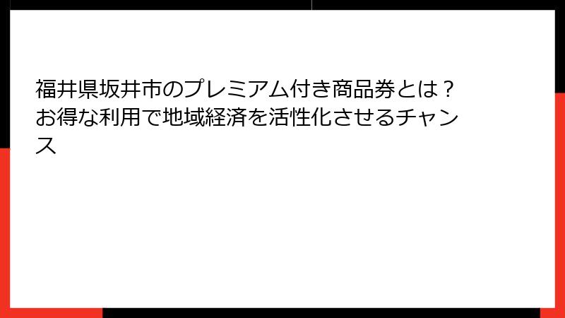 福井県坂井市のプレミアム付き商品券とは？お得な利用で地域経済を活性化させるチャンス