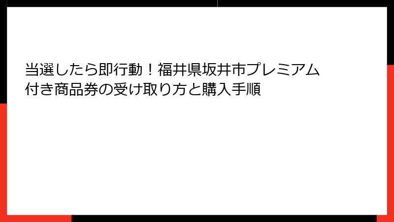当選したら即行動！福井県坂井市プレミアム付き商品券の受け取り方と購入手順