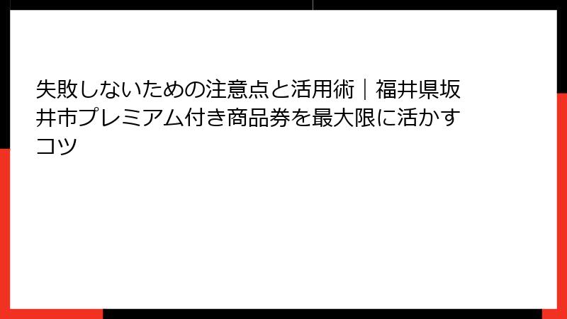 失敗しないための注意点と活用術｜福井県坂井市プレミアム付き商品券を最大限に活かすコツ