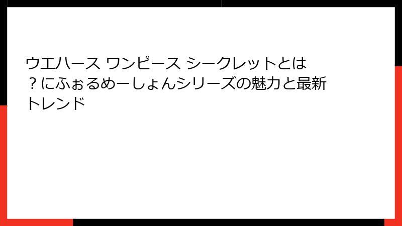 ウエハース ワンピース シークレットとは？にふぉるめーしょんシリーズの魅力と最新トレンド