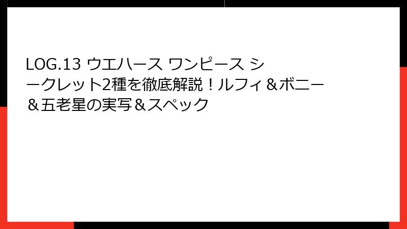 LOG.13 ウエハース ワンピース シークレット2種を徹底解説！ルフィ＆ボニー＆五老星の実写＆スペック