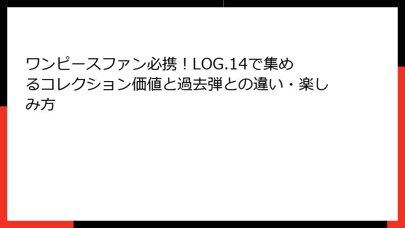 ワンピースファン必携!LOG.14で集めるコレクション価値と過去弾との違い・楽しみ方