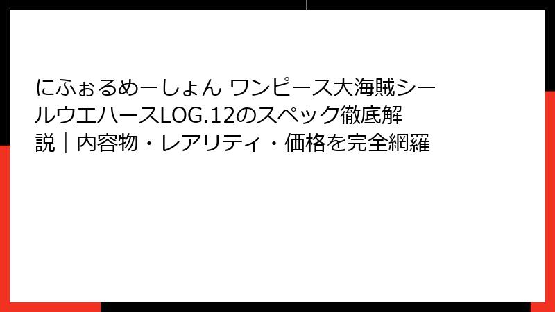 にふぉるめーしょん ワンピース大海賊シールウエハースLOG.12のスペック徹底解説｜内容物・レアリティ・価格を完全網羅