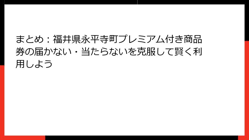 まとめ:福井県永平寺町プレミアム付き商品券の届かない・当たらないを克服して賢く利用しよう