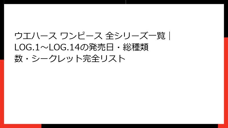 ウエハース ワンピース 全シリーズ一覧｜LOG.1〜LOG.14の発売日・総種類数・シークレット完全リスト
