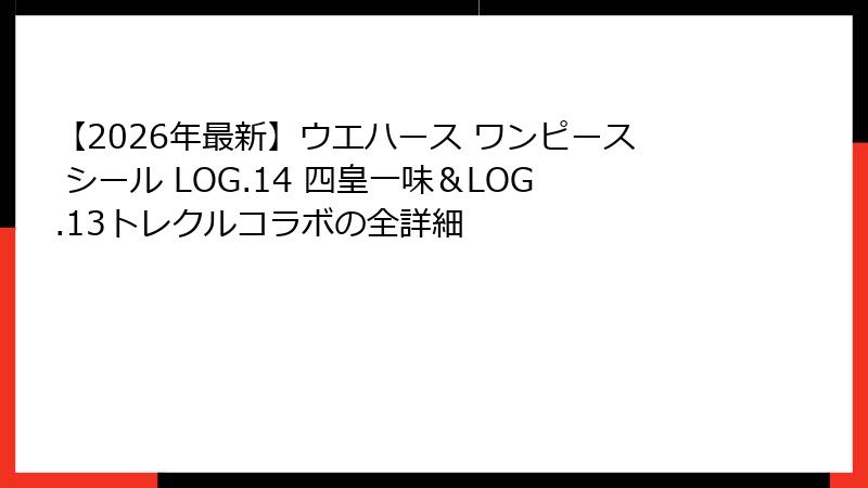 【2026年最新】ウエハース ワンピース シール LOG.14 四皇一味&LOG.13トレクルコラボの全詳細