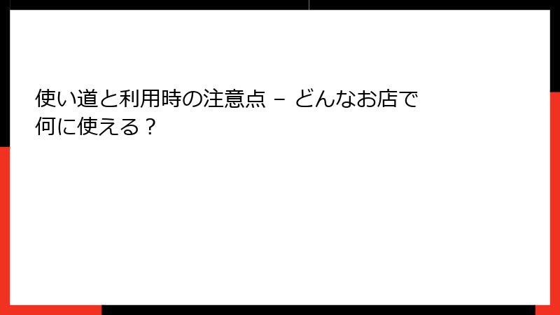 使い道と利用時の注意点 – どんなお店で何に使える？