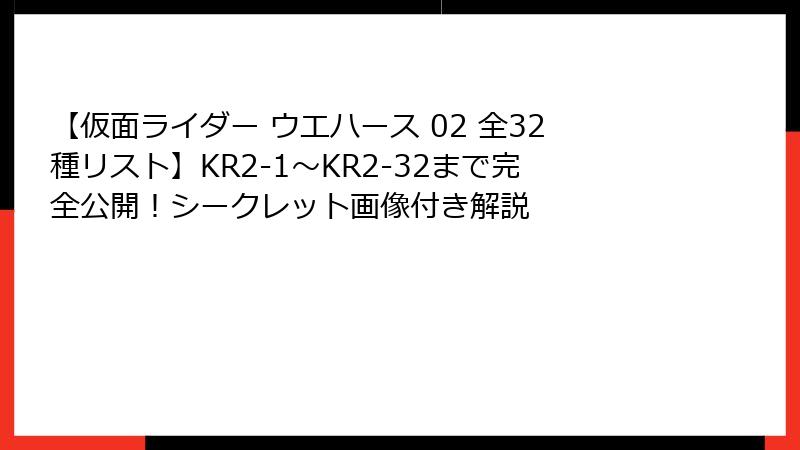 【仮面ライダー ウエハース 02 全32種リスト】KR2-1〜KR2-32まで完全公開！シークレット画像付き解説