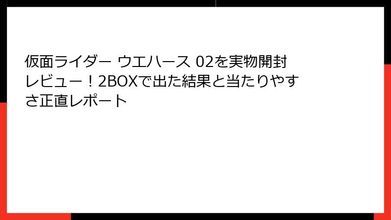 仮面ライダー ウエハース 02を実物開封レビュー！2BOXで出た結果と当たりやすさ正直レポート
