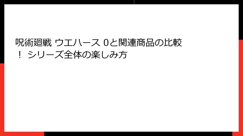 呪術廻戦 ウエハース 0と関連商品の比較！ シリーズ全体の楽しみ方
