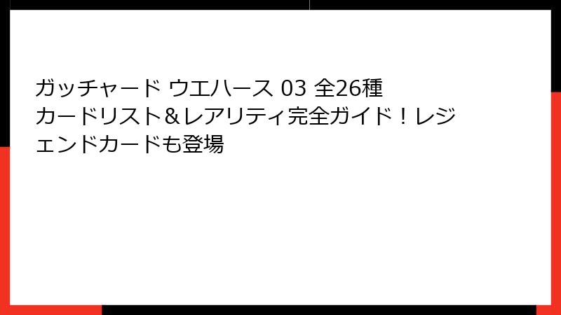 ガッチャード ウエハース 03 全26種カードリスト&レアリティ完全ガイド!レジェンドカードも登場