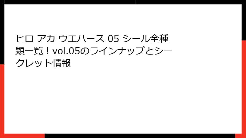 ヒロ アカ ウエハース 05 シール全種類一覧！vol.05のラインナップとシークレット情報
