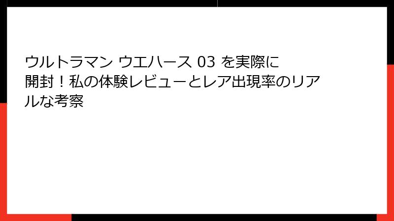 ウルトラマン ウエハース 03 を実際に開封!私の体験レビューとレア出現率のリアルな考察