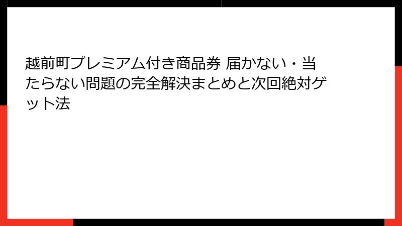 越前町プレミアム付き商品券 届かない・当たらない問題の完全解決まとめと次回絶対ゲット法