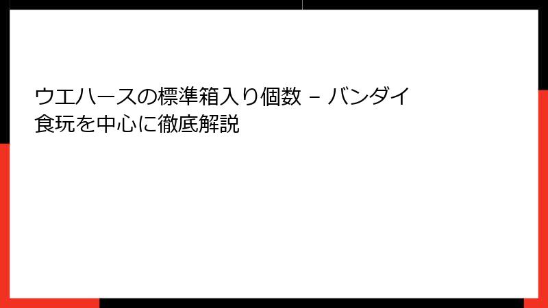 ウエハースの標準箱入り個数 – バンダイ食玩を中心に徹底解説