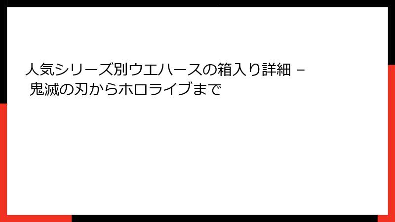 人気シリーズ別ウエハースの箱入り詳細 – 鬼滅の刃からホロライブまで