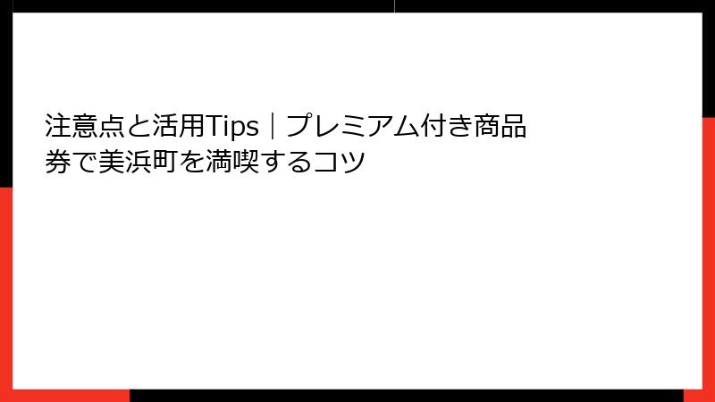 注意点と活用Tips｜プレミアム付き商品券で美浜町を満喫するコツ