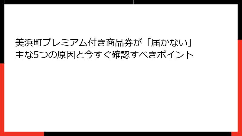 美浜町プレミアム付き商品券が「届かない」主な5つの原因と今すぐ確認すべきポイント