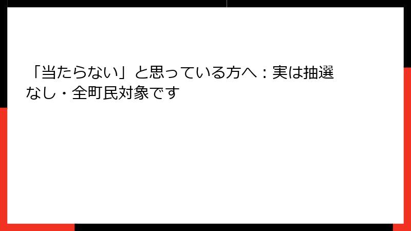 「当たらない」と思っている方へ：実は抽選なし・全町民対象です