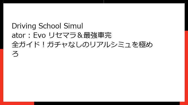 Driving School Simulator : Evo リセマラ＆最強車完全ガイド！ガチャなしのリアルシミュを極めろ