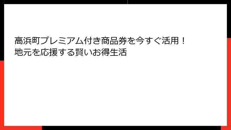 高浜町プレミアム付き商品券を今すぐ活用！地元を応援する賢いお得生活