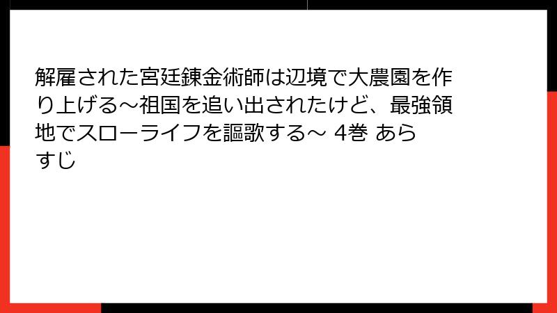 解雇された宮廷錬金術師は辺境で大農園を作り上げる～祖国を追い出されたけど、最強領地でスローライフを謳歌する～ 4巻 あらすじ