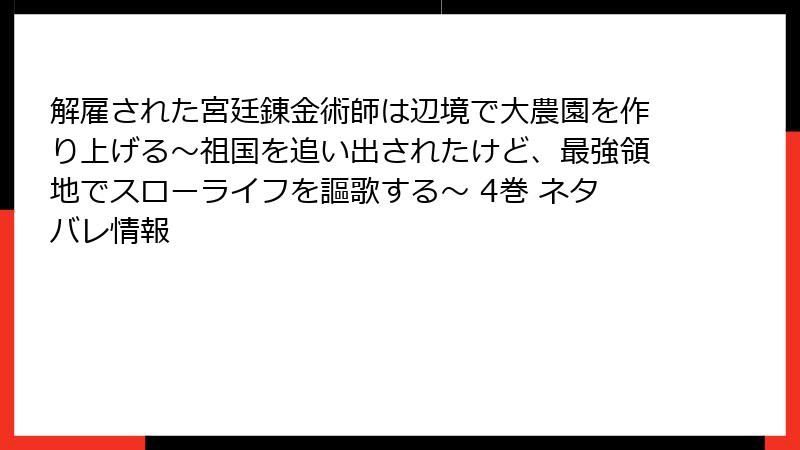 解雇された宮廷錬金術師は辺境で大農園を作り上げる～祖国を追い出されたけど、最強領地でスローライフを謳歌する～ 4巻 ネタバレ情報