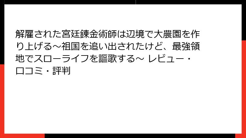 解雇された宮廷錬金術師は辺境で大農園を作り上げる～祖国を追い出されたけど、最強領地でスローライフを謳歌する～ レビュー・口コミ・評判