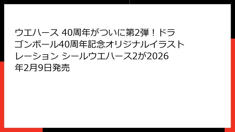 ウエハース 40周年がついに第2弾!ドラゴンボール40周年記念オリジナルイラストレーション シールウエハース2が2026年2月9日発売