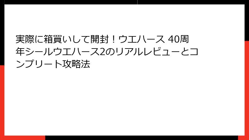 実際に箱買いして開封!ウエハース 40周年シールウエハース2のリアルレビューとコンプリート攻略法