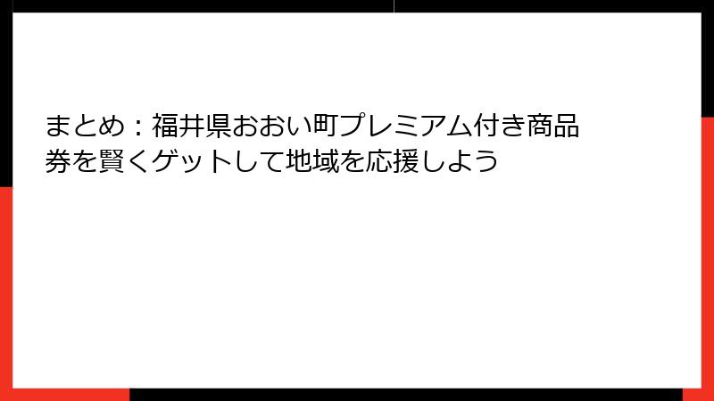 まとめ:福井県おおい町プレミアム付き商品券を賢くゲットして地域を応援しよう