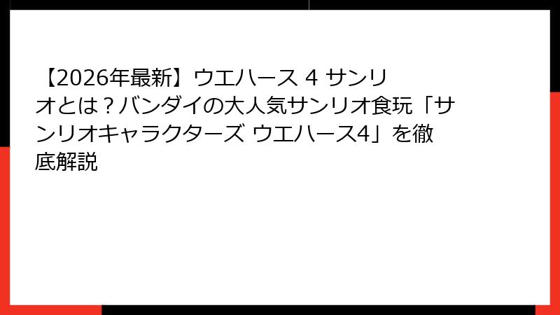 【2026年最新】ウエハース 4 サンリオとは？バンダイの大人気サンリオ食玩「サンリオキャラクターズ ウエハース4」を徹底解説