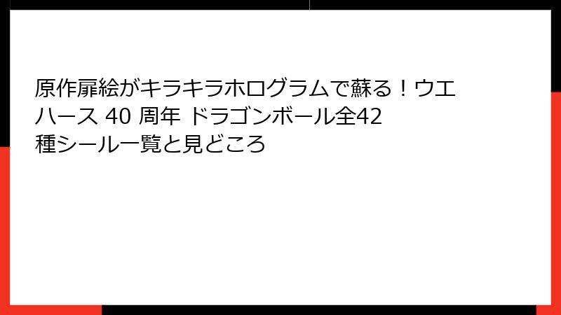 原作扉絵がキラキラホログラムで蘇る！ウエハース 40 周年 ドラゴンボール全42種シール一覧と見どころ